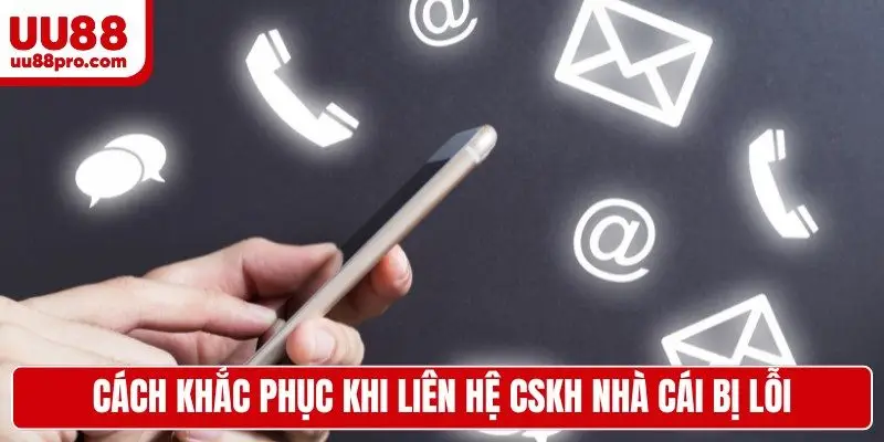 Cách khắc phục khi liên hệ CSKH nhà cái bị lỗi