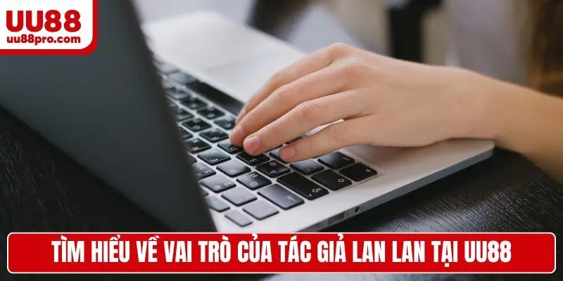 Tìm hiểu về vai trò của tác giả Lan Lan tại UU88